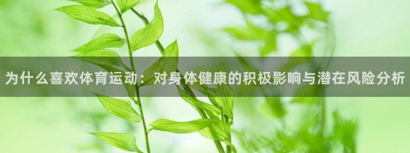 搜球体育NBA：为什么喜欢体育运动：对身体健康的积极影响与潜在风险分析