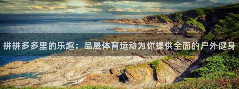 搜球体育NBA：拼拼多多里的乐趣：品晟体育运动为你提供全面的户外健身