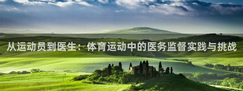 搜球体育app官方：从运动员到医生：体育运动中的医务监督实践与挑战